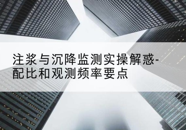 云岩水泥浆配比不当会不会造成注浆管堵管？-注浆与沉降监测实操解惑-配比和观测频率要点